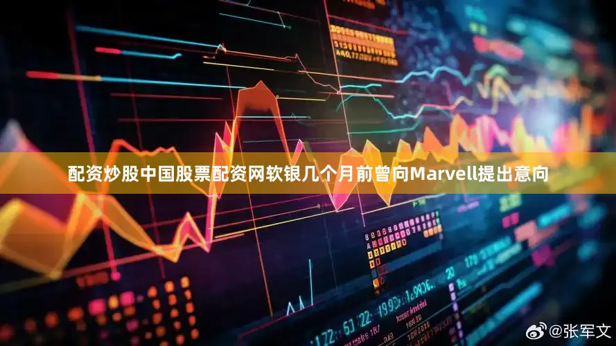 配資炒股中國股票配資網軟銀幾個月前曾向Marvell提出意向